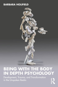 Being with the Body in Depth Psychology (Development, Trauma, and Transformation in the Unspoken Realm) by Barbara Holifield, 9781032286082