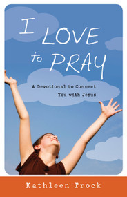 I Love to Pray (A Devotional to Connect You with Jesus) by Kathleen Trock, 9781935012139