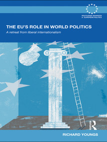 The EU's Role in World Politics (A Retreat from Liberal Internationalism) by Richard Youngs, 9780415679459