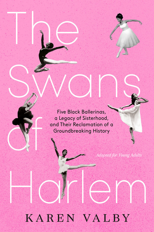 The Swans of Harlem (Adapted for Young Adults) (Five Black Ballerinas, a Legacy of Sisterhood, and Their Reclamation of a Groundbreaking History) by Karen Valby, 9780593643563