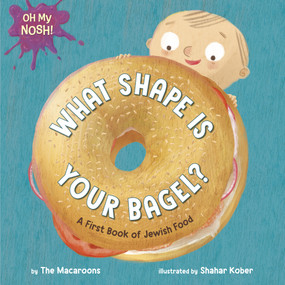 Oh My Nosh!: What Shape Is Your Bagel? (A First Book of Jewish Food) by The Macaroons, Shahar Kober, 9780593809396