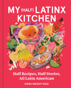 My (Half) Latinx Kitchen (Half Recipes, Half Stories, All Latin American) by Kiera Wright-Ruiz, 9780063292536