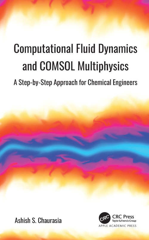 Computational Fluid Dynamics and COMSOL Multiphysics (A Step-by-Step Approach for Chemical Engineers) by Ashish S. Chaurasia, 9781774639320