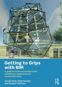 Getting to Grips with BIM (A Guide for Small and Medium-Sized Architecture, Engineering and Construction Firms) by James Harty, 9781138843974