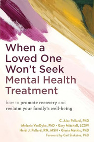 When a Loved One Won't Seek Mental Health Treatment (How to Promote Recovery and Reclaim Your Family's Well-Being) by C. Alec Pollard, Melanie VanDyke, Gary Mitchell, Heidi J. Pollard, Gloria Mathis, Gail Steketee, 9781648483134