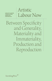 Artistic Labour Now (Between Specificity and Generality, Materiality and Immateriality, Production and Reproduction) by Isabelle Graw, Daniel Birnbaum, 9781915609588