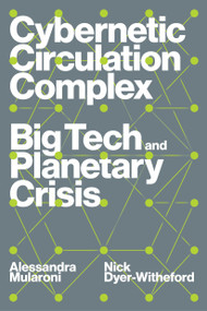 Cybernetic Circulation Complex (Big Tech and Planetary Crisis) by Nick Dyer-Witheford, Alessandra Mularoni, 9781804293638