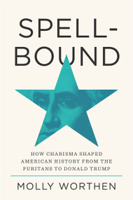 Spellbound (How Charisma Shaped American History from the Puritans to Donald Trump) by Molly Worthen, 9780593729007