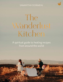 The Wanderlust Kitchen (A spiritual guide to healing recipes from around the world) by Samantha Dormehl, 9781848994317
