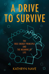 A Drive to Survive (The Free Energy Principle and the Meaning of Life) by Kathryn Nave, 9780262551328