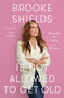 Brooke Shields Is Not Allowed to Get Old (Thoughts on Aging as a Woman) by Brooke Shields, Rachel Bertsche, 9781250346940