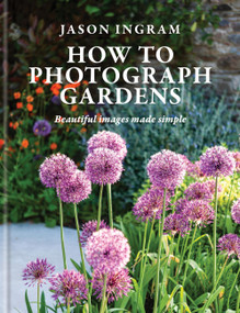 How to Photograph Gardens (Beautiful Images Made Simple) by Jason Ingram, 9781781579510