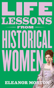 Life Lessons From Historical Women (Stories of bravery, wit, and rebellion for modern times) by Eleanor Morton, 9781804192276