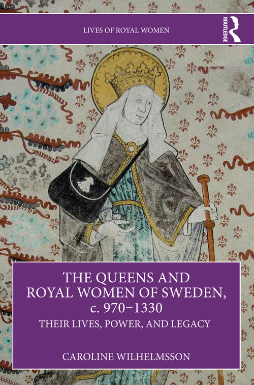 The Queens and Royal Women of Sweden, c. 970-1330 (Their Lives, Power, and Legacy) by Caroline Wilhelmsson, 9781032491172