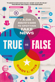True or False (A CIA Analyst's Guide to Spotting Fake News) by Cindy L. Otis, 9781250833082