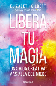 Libera tu magia: Una vida creativa más allá del miedo / Big Magic: Creative Living Beyond Fear (Spanish Edition) by Elizabeth Gilbert, 9788466367141