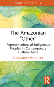 The Amazonian “Other” (Representations of Indigenous Peoples in Contemporary Cultural Texts) by Aleksandra Wierucka, 9781032776729