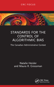 Standards for the Control of Algorithmic Bias (The Canadian Administrative Context) by Natalie Heisler, Maura R. Grossman, 9781032550220