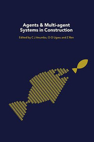 Agents and Multi-Agent Systems in Construction by Chimay Anumba, Zhaomin Ren, O.O. Ugwu, 9781138988378