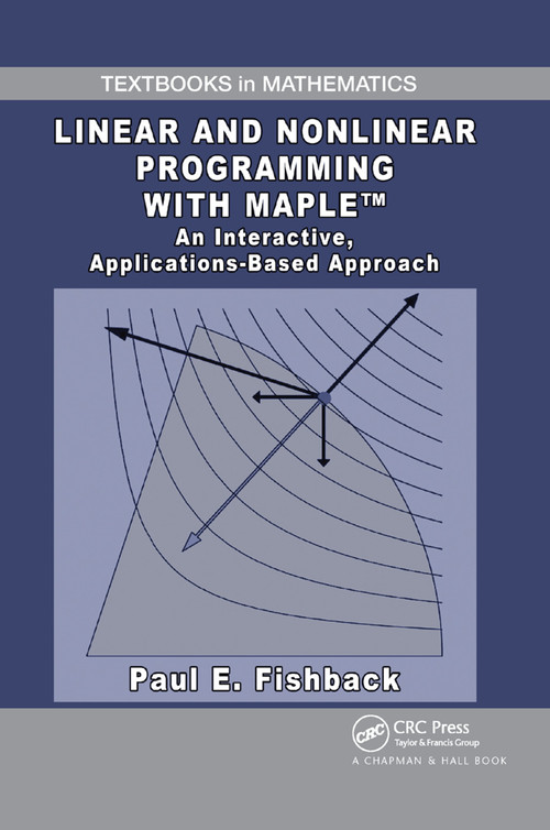 Linear and Nonlinear Programming with Maple (An Interactive, Applications-Based Approach) by Paul E. Fishback, 9780367384777