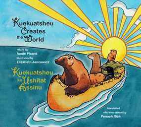 Kuekuatsheu Creates the World / Kuekuatsheu Ka Ushitat Assinu by Annie Picard, Elizabeth Jancewicz, Penash Rich, 9781998802210