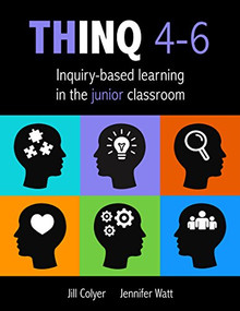 THINQ 4--6 (Inquiry-Based Learning in the Junior Classroom
(Incorporate inquiry-based learning into every classroom.)) by Jill Colyer, Jennifer Watt, 9780995001800