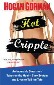 Hot Cripple (An Incurable Smart-ass Takes on the Health Care System and Lives to Tell the Tale) by Hogan Gorman, 9780399537288