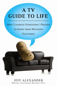 A TV Guide to Life (How I Learned Everything I Needed to Know From Watching Television) by Jeff Alexander, 9780425221556