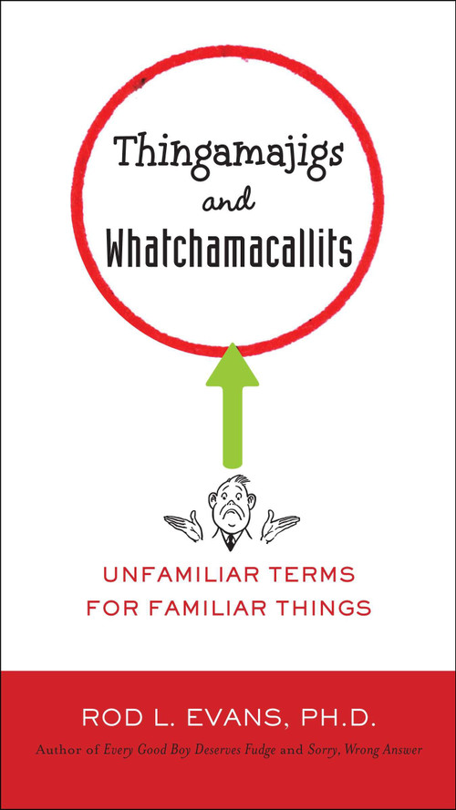 Thingamajigs and Whatchamacallits (Unfamiliar Terms for Familiar Things) by Rod L. Evans Ph.D., 9780399536724