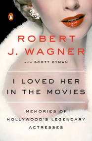 I Loved Her in the Movies (Memories of Hollywood's Legendary Actresses) by Robert J. Wagner, Scott Eyman, 9780143107989