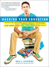 Hacking Your Education (Ditch the Lectures, Save Tens of Thousands, and Learn More Than Your Peers Ever Will) by Dale J. Stephens, 9780399159961