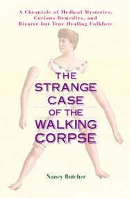 The Strange Case of the Walking Corpse (A Chronicle of Medical Mysteries, Curious Remedies, and Bizarre but True Healing Folklore) by Nancy Butcher, 9781583331606