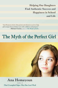 The Myth of the Perfect Girl (Helping Our Daughters Find Authentic Success and Happiness in School and Life) by Ana Homayoun, 9780399537714