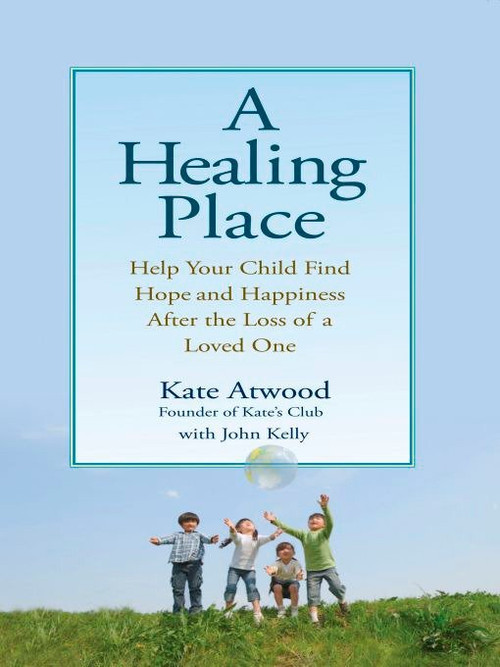A Healing Place (Help Your Child Find Hope and Happiness After the Loss of aLoved One) by Kathryn Atwood, John Kelly, 9780399535048