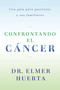 Confrontando El Cancer (Una Guia Complete Para Pacientes Y Sus Familiares) (Spanish Edition) by Elmer Huerta, 9780147512017