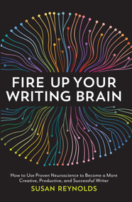 Fire Up Your Writing Brain (How to Use Proven Neuroscience to Become a More Creative, Productive, and Successful Writer) by Susan Reynolds, 9781599639147