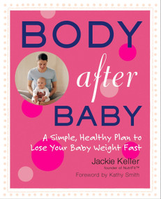 Body After Baby (A Simple, Healthy Plan to Lose Your Baby Weight Fast) by Jackie Keller, 9781583332801