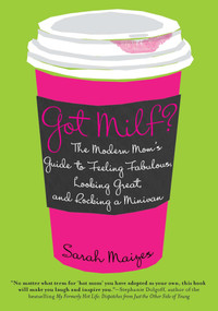 Got Milf? (The Modern Mom's Guide to Feeling Fabulous, Looking Great, and Rocking A Minivan) by Sarah Maizes, 9780425239049