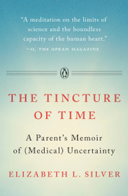 The Tincture of Time (A Parent's Memoir of (Medical) Uncertainty) by Elizabeth L. Silver, 9781101981450