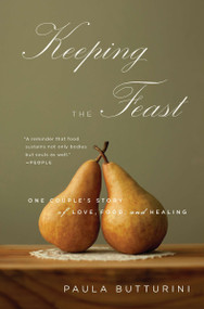 Keeping the Feast (One Couple's Story of Love, Food, and Healing) by Paula Butturini, 9781594485008