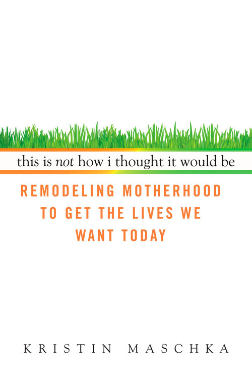 This Is Not How I Thought It Would Be (Remodeling Motherhood to Get the Lives We Want Today) by Kristin Maschka, 9780425227817