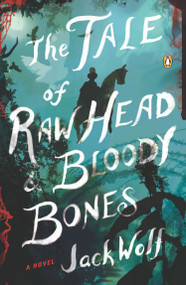 The Tale of Raw Head and Bloody Bones (A Novel) by Jack Wolf, 9780143123828