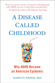 A Disease Called Childhood (Why ADHD Became an American Epidemic) by Marilyn Wedge, 9781101982884