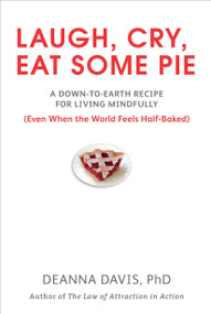 Laugh, Cry, Eat Some Pie (A Down-to-Earth Recipe for Living Mindfully (Even When the World FeelsHalf-Baked)) by Deanna Davis Ph.D., 9780399535949