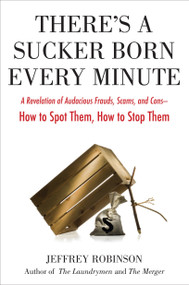 There's a Sucker Born Every Minute (A Revelation of Audacious Frauds, Scams, and Cons -- How toSpot Them, How to Stop Them) by Jeffrey Robinson, 9780399535857