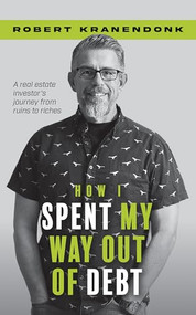 How I Spent My Way Out of Debt (A Real Estate Investor's Journey From Ruins to Riches) by Robert Kranendonk, 9781722599027