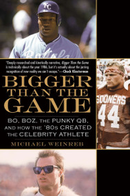 Bigger Than the Game (Bo, Boz, the Punky QB, and How the '80s Created the Celebrity Athlete) by Michael Weinreb, 9781592406371