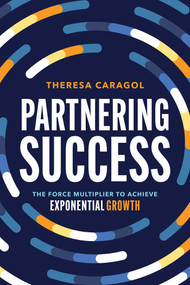 Partnering Success (The Force Multiplier to Achieve Exponential Growth) by Theresa Caragol, 9781642257588