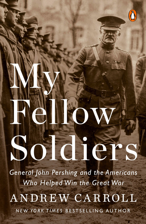 My Fellow Soldiers (General John Pershing and the Americans Who Helped Win the Great War) by Andrew Carroll, 9780143110811