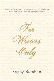 For Writers Only (Inspiring Thoughts on the Exquisite Pain and Heady Joy of the Writing Life from Its Great Practitioners) by Sophy Burnham, 9781585429127